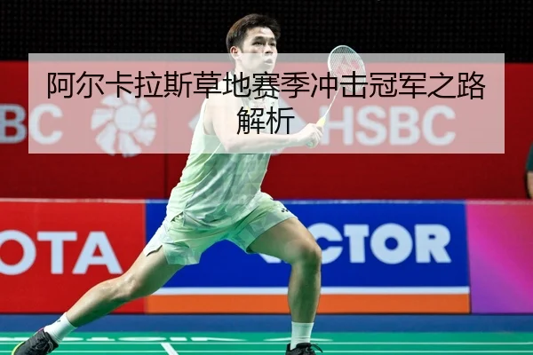 阿尔卡拉斯草地赛季冲击冠军之路解析