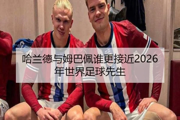 哈兰德与姆巴佩谁更接近2026年世界足球先生