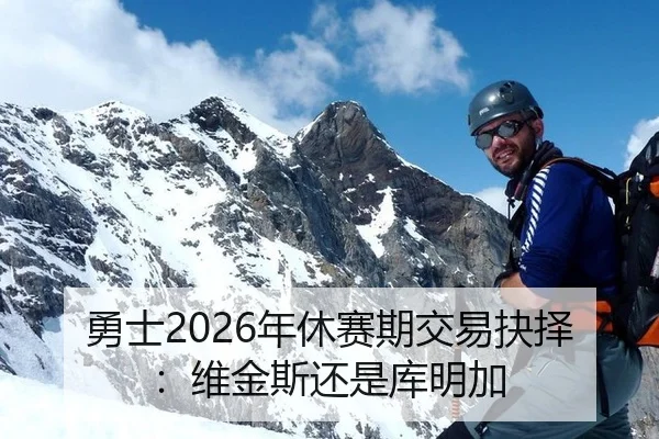 勇士2026年休赛期交易抉择：维金斯还是库明加